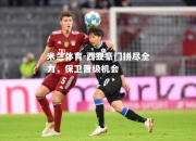 米兰体育-西亚豪门拼尽全力，保卫晋级机会