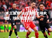 米兰体育-法兰克福主场大胜，球队实力彰显