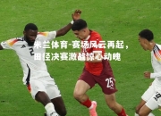 米兰体育-赛场风云再起，田径决赛激战惊心动魄