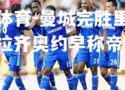 米兰体育-曼城完胜里昂坐变，拉齐奥约早称帝赔