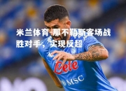 米兰体育-那不勒斯客场战胜对手，实现反超
