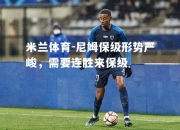米兰体育-尼姆保级形势严峻，需要连胜来保级
