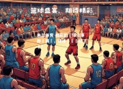 米兰体育-精彩的籃球賽事即將展開，球迷們準備好了嗎？