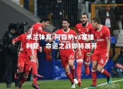米兰体育-阿森纳vs塞维利亚，命运之战即将展开