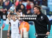 米兰体育-韩国球队连续失利，备战世界杯遭遇困难