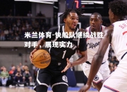米兰体育-快船队继续战胜对手，展现实力