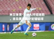 米兰体育-大连人终结连胜，青岛黄海防守犯错输球