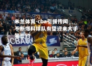 米兰体育-cba引援传闻不断爆料球队有望迎来大手笔签约