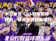 米兰体育-CBA联赛即将开启，球员备战势如破竹