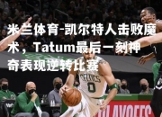 米兰体育-凯尔特人击败魔术，Tatum最后一刻神奇表现逆转比赛