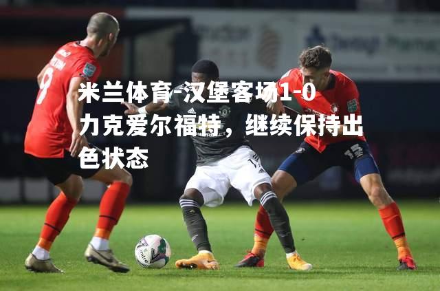 汉堡客场1-0力克爱尔福特，继续保持出色状态