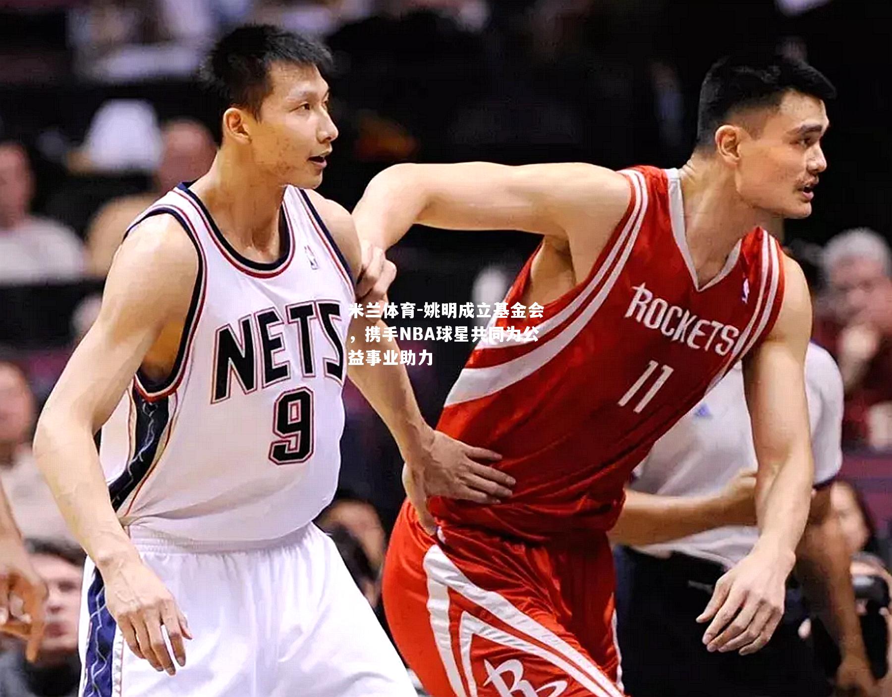 姚明成立基金会，携手NBA球星共同为公益事业助力