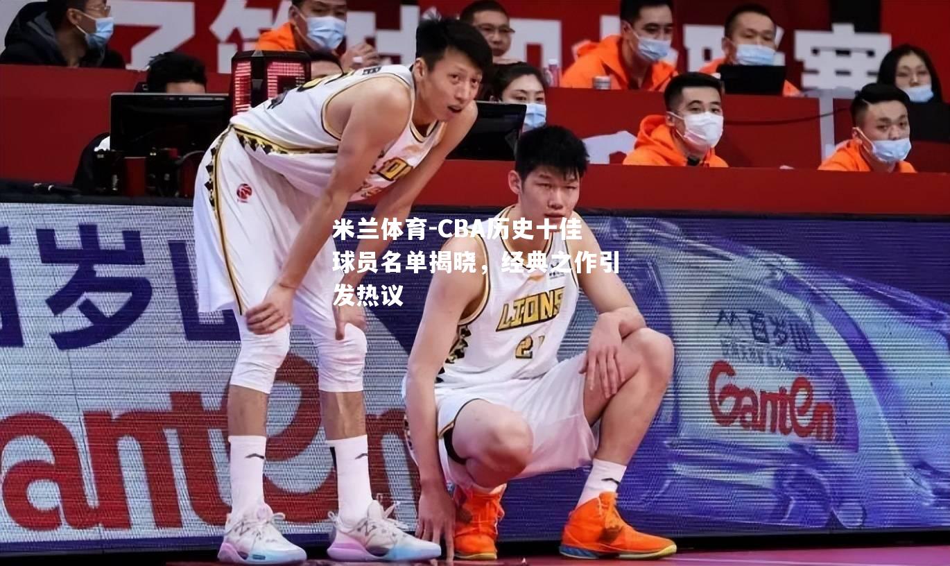 CBA历史十佳球员名单揭晓，经典之作引发热议