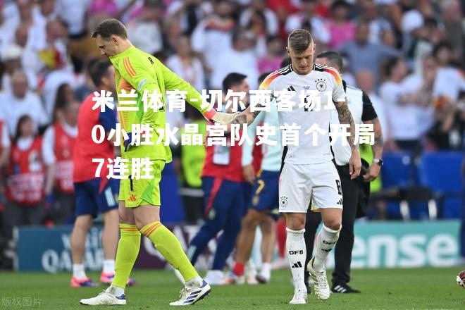 切尔西客场1-0小胜水晶宫队史首个开局7连胜