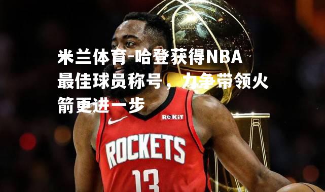 哈登获得NBA最佳球员称号，力争带领火箭更进一步