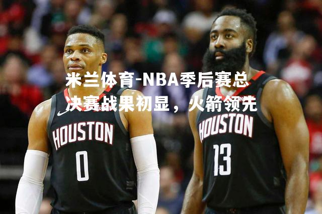 NBA季后赛总决赛战果初显，火箭领先