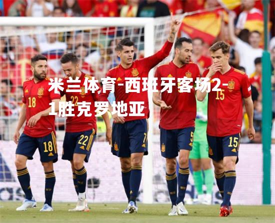 西班牙客场2-1胜克罗地亚