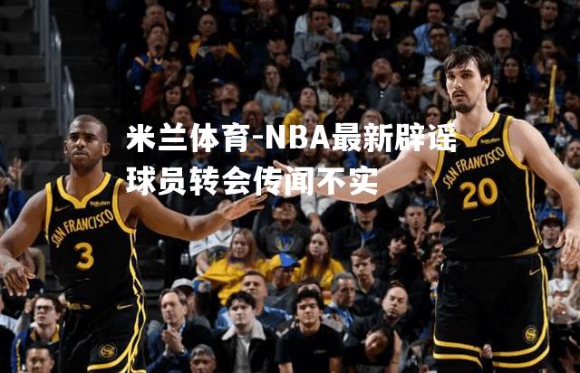 NBA最新辟谣球员转会传闻不实