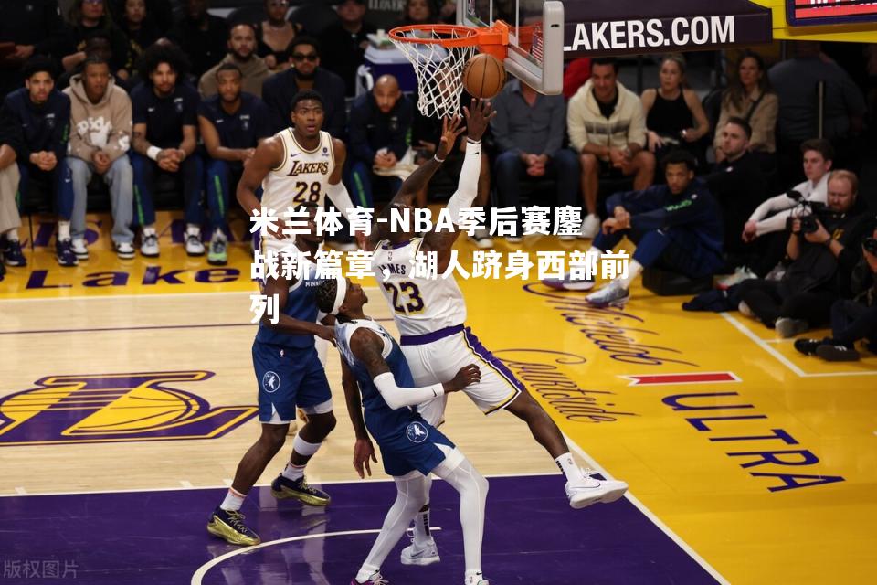 NBA季后赛鏖战新篇章，湖人跻身西部前列