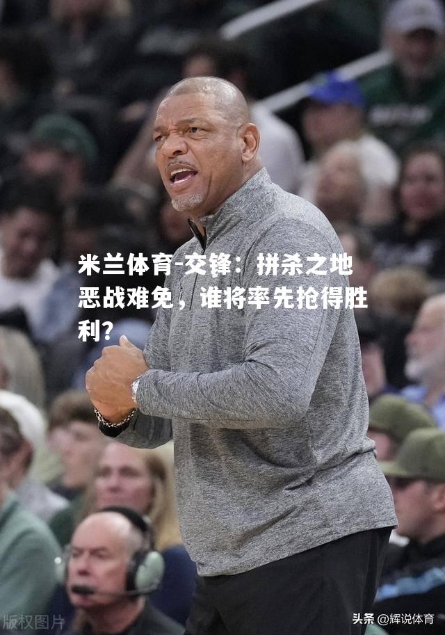 交锋：拼杀之地恶战难免，谁将率先抢得胜利？