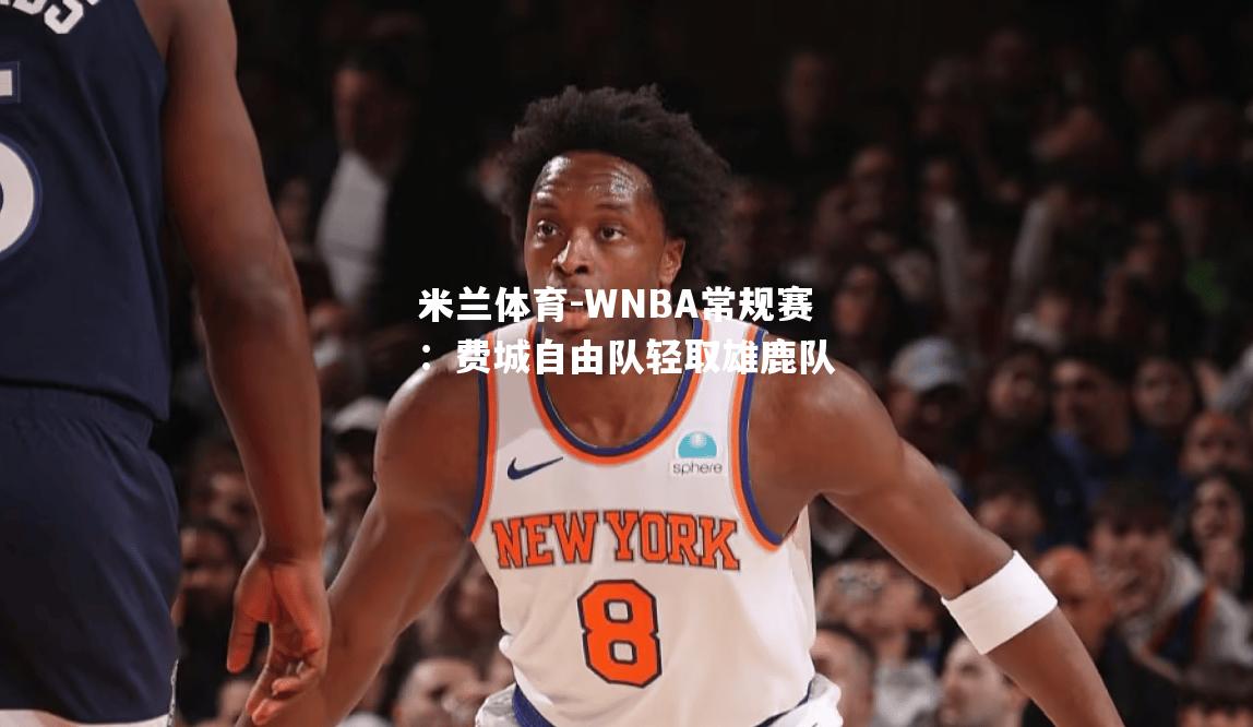 WNBA常规赛：费城自由队轻取雄鹿队