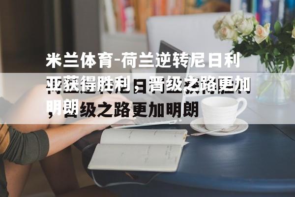 荷兰逆转尼日利亚获得胜利，晋级之路更加明朗