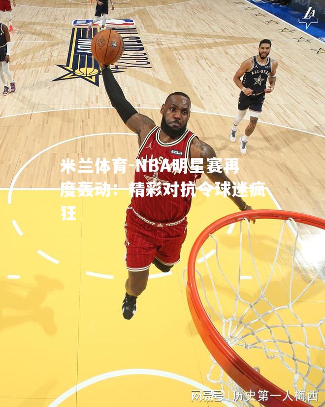 NBA明星赛再度轰动：精彩对抗令球迷疯狂