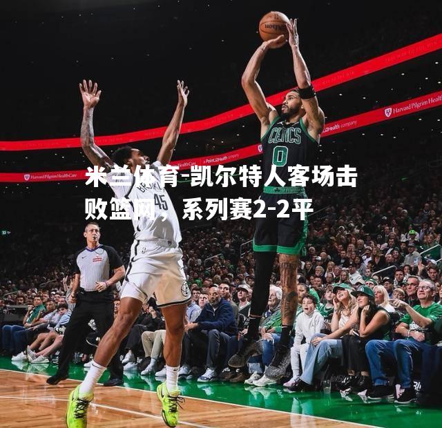 凯尔特人客场击败篮网，系列赛2-2平