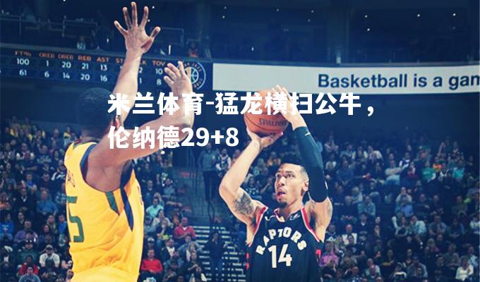 猛龙横扫公牛，伦纳德29+8